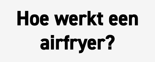 Hoe werkt een airfryer?